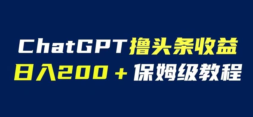 ChatGPT解放双手撸头条收益，日入200保姆级教程，自媒体小白无脑操作【揭秘】-宇文网创