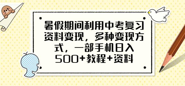 暑假期间利用中考复习资料变现，多种变现方式，一部手机日入500+教程+资料【揭秘】-宇文网创