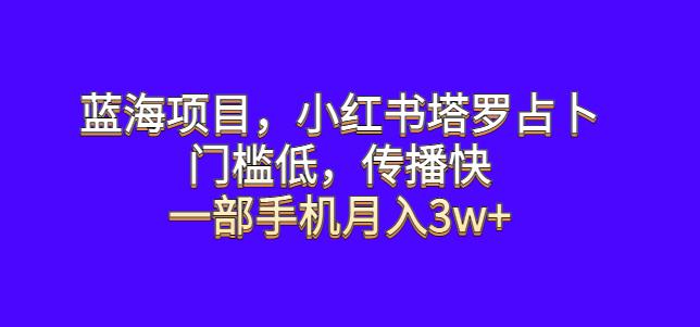 蓝海项目，小红书塔罗占卜，门槛低，传播快，一部手机月入3w+【揭秘】-宇文网创