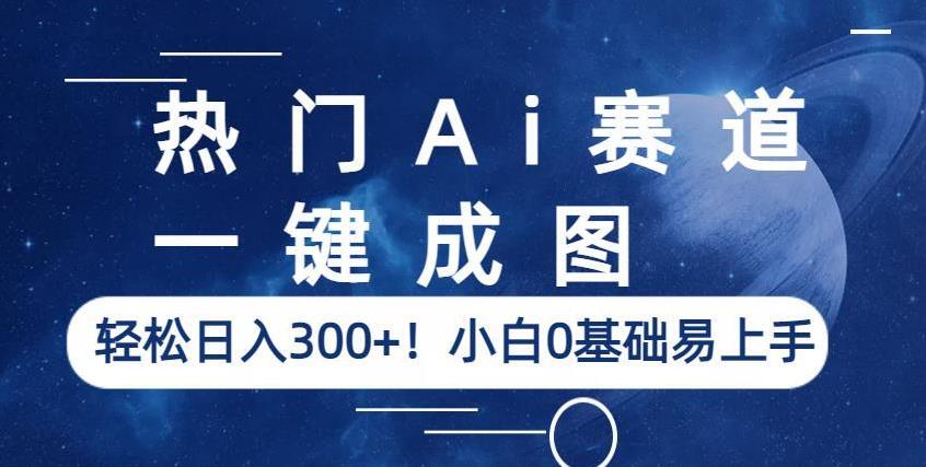热门Ai赛道，一键成图，轻松日入300+！小白0基础易上手【揭秘】-宇文网创