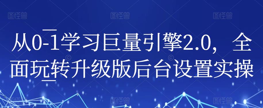 从0-1学习巨量引擎2.0,全面玩转升级版后台设置实操-宇文网创
