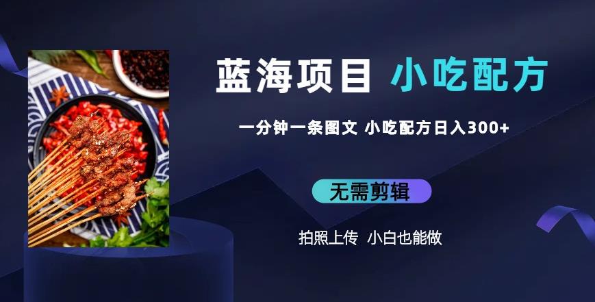 蓝海项目一分钟一条图文作品-日入300+小吃配方项目（附684G小吃配方）-宇文网创