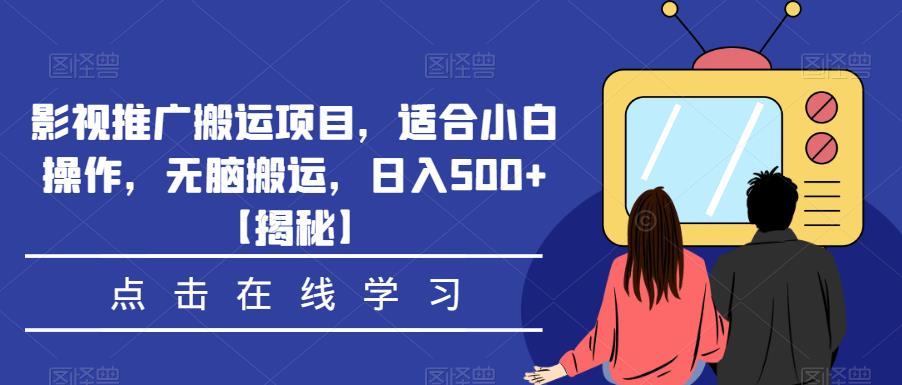 影视推广搬运项目，适合小白操作，无脑搬运，日入500+【揭秘】-宇文网创