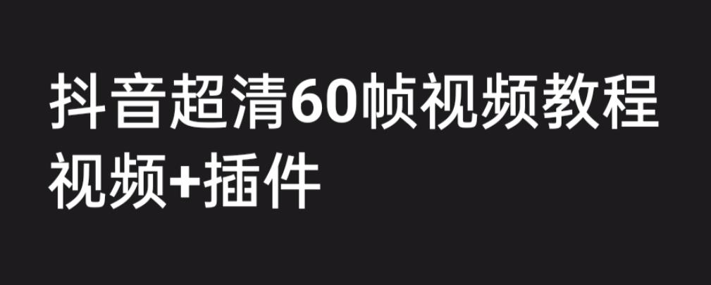 外面收费2300的抖音高清60帧视频教程，保证你能学会如何制作视频（教程+插件）-宇文网创