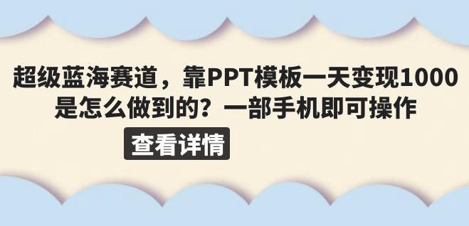 超级蓝海赛道，靠PPT模板一天变现1000是怎么做到的（教程+99999份PPT模板）【揭秘】-宇文网创