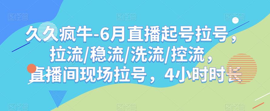 久久疯牛-6月直播起号拉号，拉流/稳流/洗流/控流，​直播间现场拉号，4小时时长-宇文网创