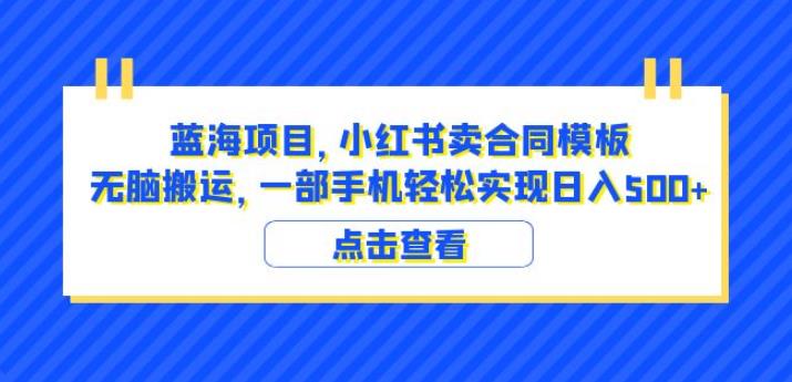 蓝海项目小红书卖合同模板无脑搬运一部手机日入500+（教程+4000份模板）【揭秘】-宇文网创