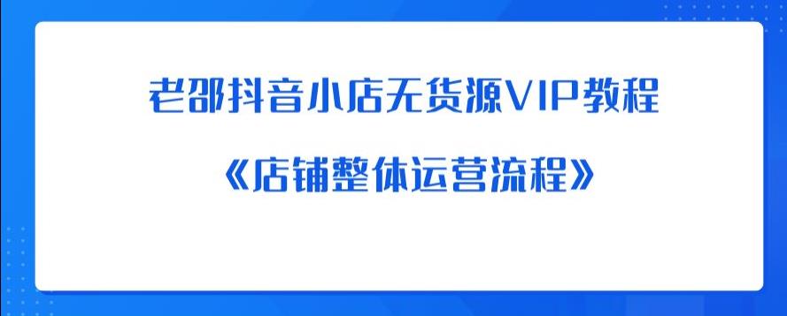 老邵抖音小店无货源VIP教程：《店铺整体运营流程》-宇文网创