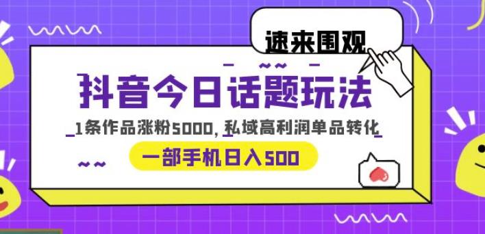 抖音今日话题玩法，1条作品涨粉5000，私域高利润单品转化一部手机日入500【揭秘】-宇文网创