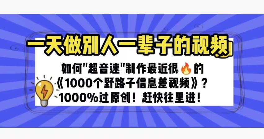 一天做完别一辈子的视频制作最近很火的《1000个野路子信息差》100%过原创【揭秘】-宇文网创