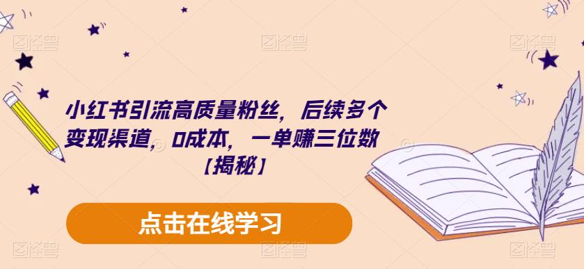 小红书引流高质量粉丝，后续多个变现渠道，0成本，一单赚三位数【揭秘】-宇文网创