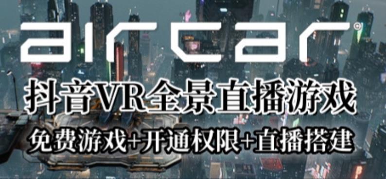 AirCar全景直播项目2023年抖音最新最火直播玩法(兔费游戏+开通VR权限+直播间搭建指导)-宇文网创