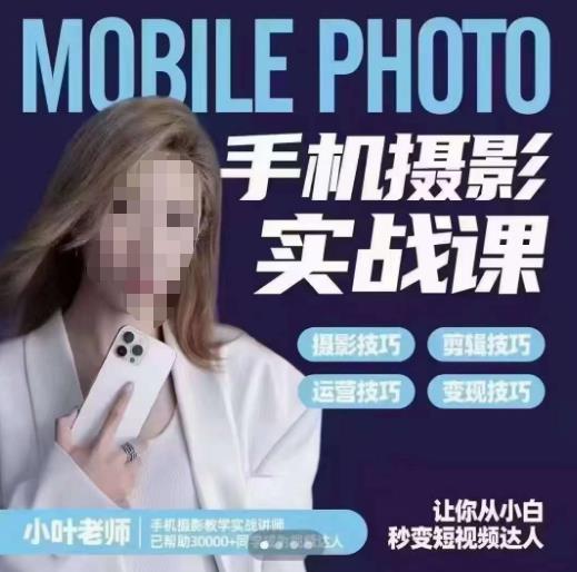 小叶老师手机摄影实战课，一部手机创造摄影剪切美学，让你从小白秒变短视频达人（思维+实操）-宇文网创