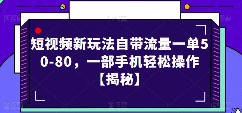 短视频新玩法自带流量一单50-80，一部手机轻松操作【揭秘】-宇文网创