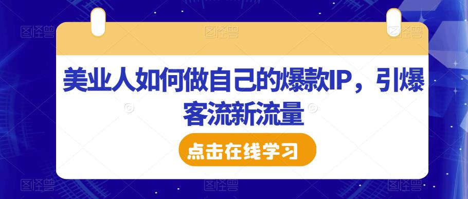 美业人如何做自己的爆款IP，引爆客流新流量-宇文网创