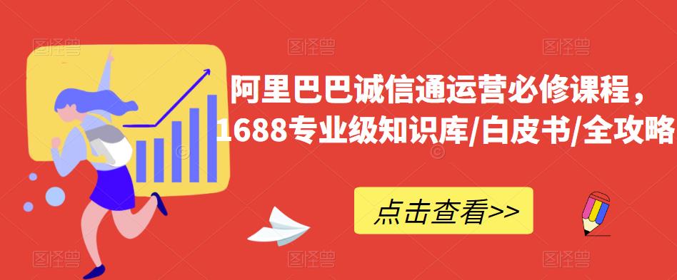 阿里巴巴诚信通运营必修课程，​1688专业级知识库/白皮书/全攻略-宇文网创
