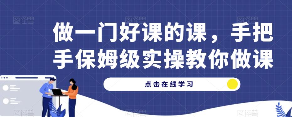 做一门好课的课，手把手保姆级实操教你做课-宇文网创