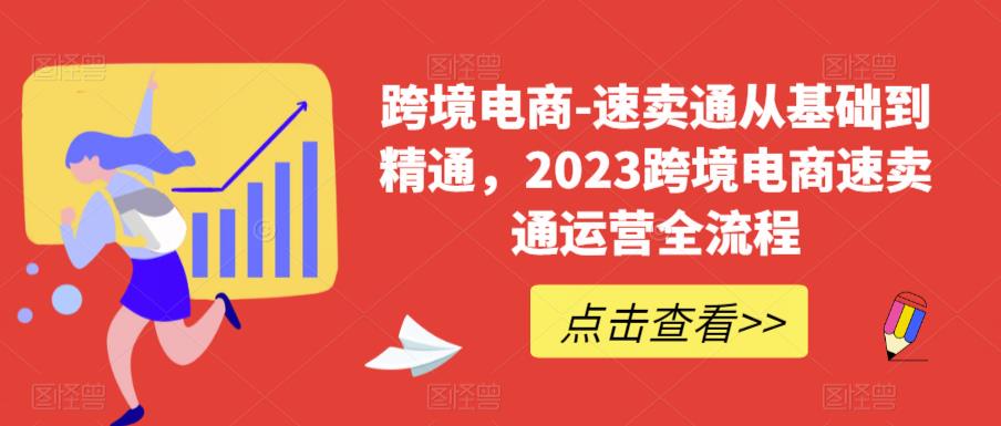 跨境电商-速卖通从基础到精通，2023跨境电商速卖通运营全流程-宇文网创