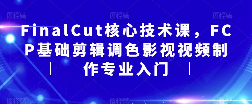 FinalCut核心技术课，FCP基础剪辑调色影视视频制作专业入门-宇文网创