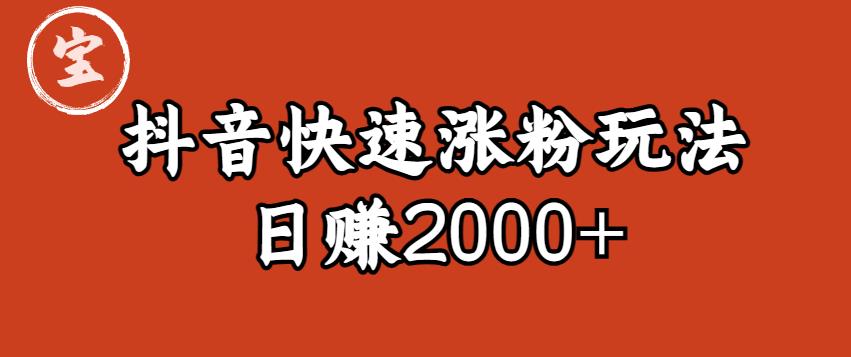 宝哥私藏·抖音快速起号涨粉玩法（4天涨粉1千）（日赚2000+）【揭秘】-宇文网创
