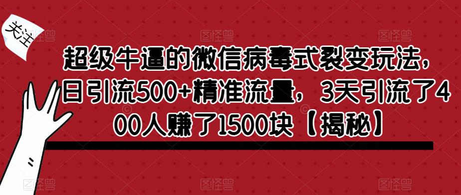 超级牛逼的微信病毒式裂变玩法，日引流500+精准流量，3天引流了400人赚了1500块【揭秘】-宇文网创
