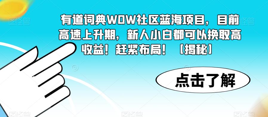 有道词典WOW社区蓝海项目，目前高速上升期，新人小白都可以换取高收益！赶紧布局！【揭秘】-宇文网创