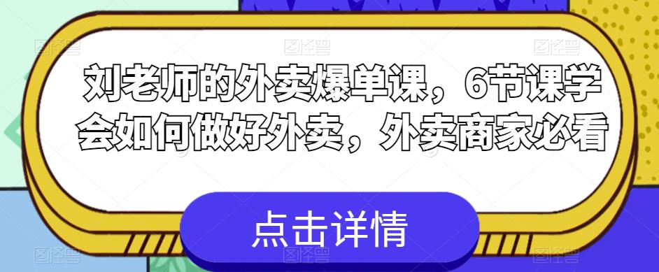 刘老师的外卖爆单课，6节课学会如何做好外卖，外卖商家必看-宇文网创