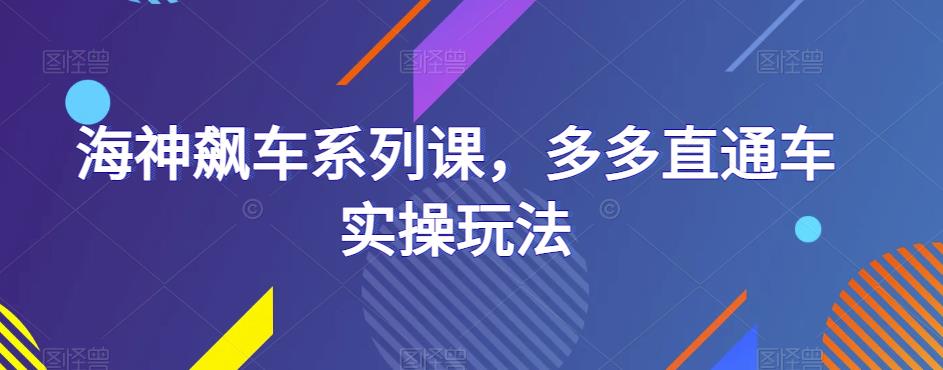 海神飙车系列课，多多直通车实操玩法-宇文网创