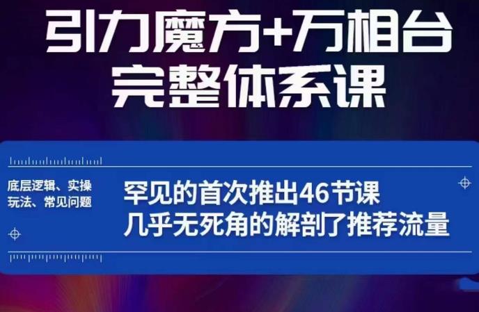 引力魔方万相台完整体系课：底层逻辑、实操玩法、常见问题，无死角解剖推荐流量-宇文网创