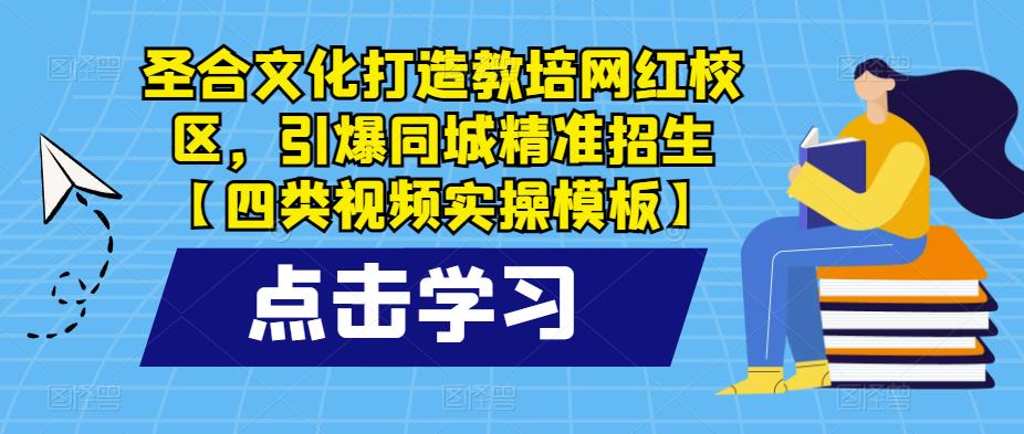 圣合文化打造教培网红校区，引爆同城精准招生【四类视频实操模板】-宇文网创