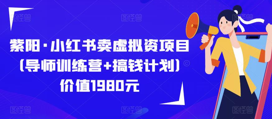 紫阳·小红书卖虚拟资项目（导师训练营+搞钱计划）价值1980元-宇文网创