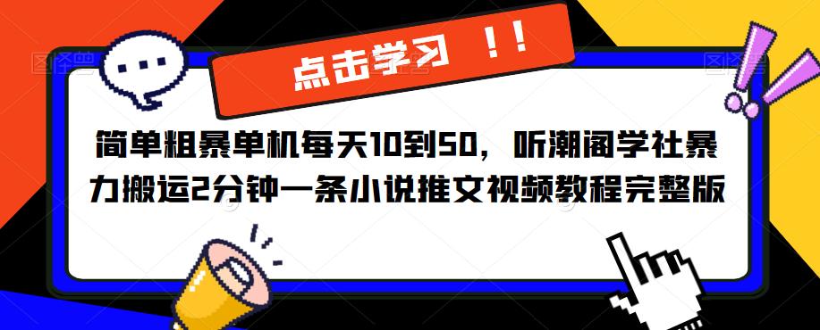 简单粗暴单机每天10到50，听潮阁学社暴力搬运2分钟一条小说推文视频教程完整版【揭秘】-宇文网创