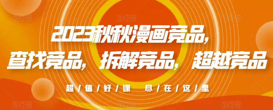 2023秋秋漫画竞品，​查找竞品，拆解竞品，超越竞品-宇文网创