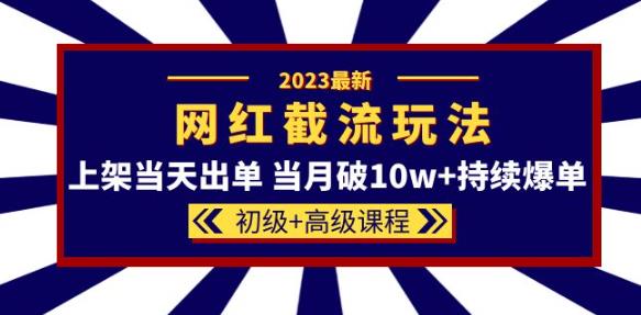 2023网红·同款截流玩法【初级+高级课程】上架当天出单当月破10w+持续爆单-宇文网创