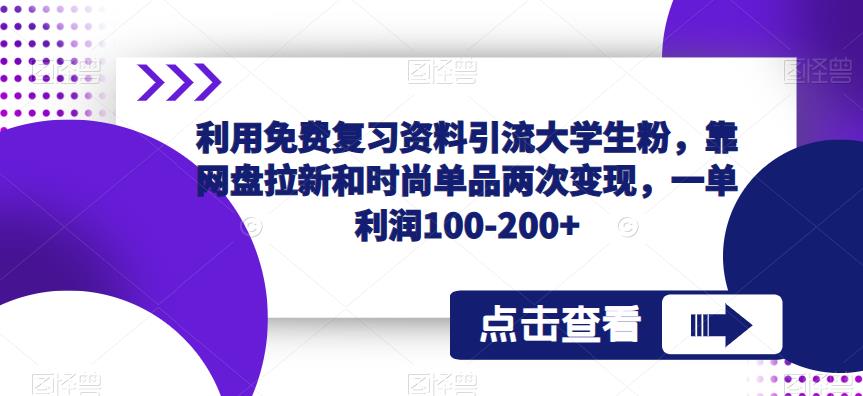 利用免费复习资料引流大学生粉，靠网盘拉新和时尚单品两次变现，一单利润100-200+-宇文网创