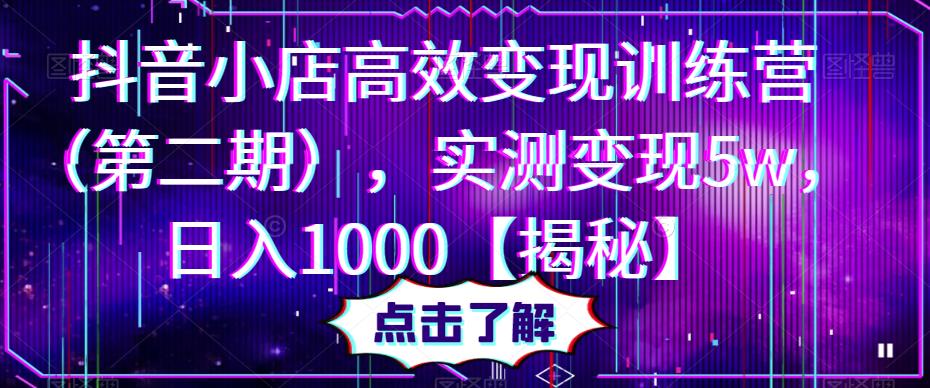 抖音小店高效变现训练营，实测变现5w，日入1000【揭秘】-宇文网创