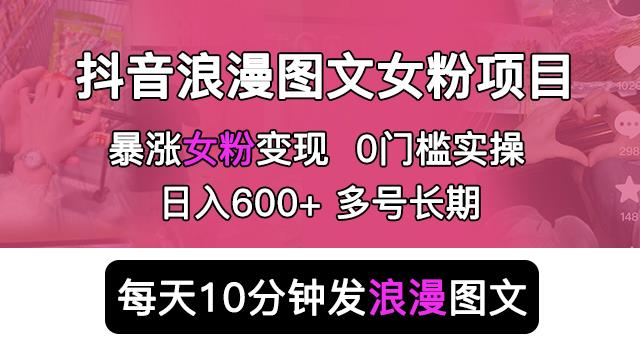 抖音浪漫图文暴力涨女粉项目，简单0门槛每天10分钟发图文日入600+长期多号【揭秘】-宇文网创