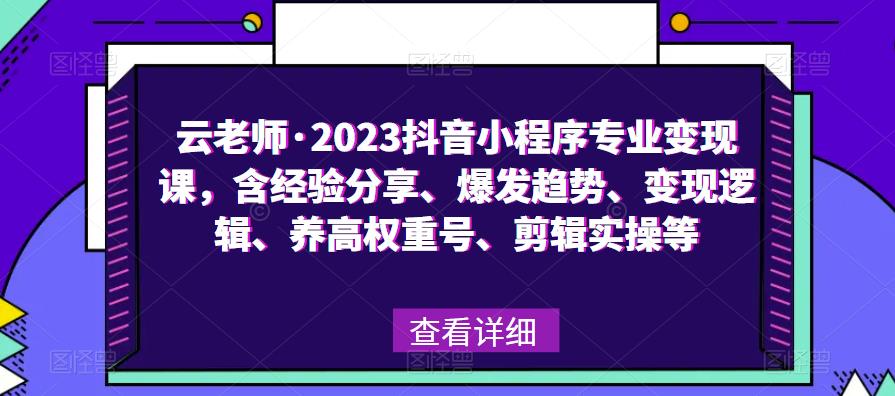 云老师·2023抖音小程序专业变现课，含经验分享、爆发趋势、变现逻辑、养高权重号、剪辑实操等-宇文网创