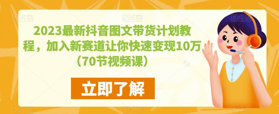 2023最新抖音图文带货计划教程，加入新赛道让你快速变现10万+（70节视频课）-宇文网创