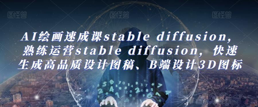 AI绘画速成课stable diffusion，​熟练运营stable diffusion，快速生成高品质设计图稿、B端设计3D图标-宇文网创