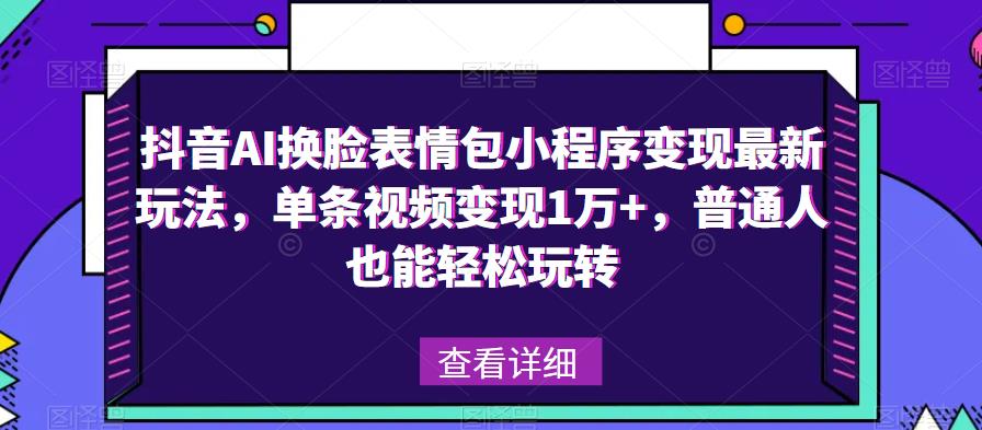 抖音AI换脸表情包小程序变现最新玩法，单条视频变现1万+，普通人也能轻松玩转！-宇文网创