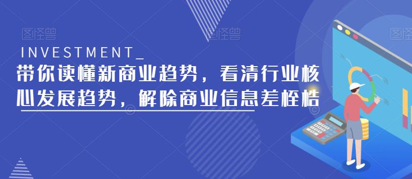 带你读懂新商业趋势，看清行业核心发展趋势，解除商业信息差桎梏-宇文网创