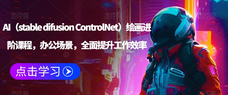 AI（stable difusion ControlNet）绘画进阶课程，办公场景，全面提升工作效率-宇文网创