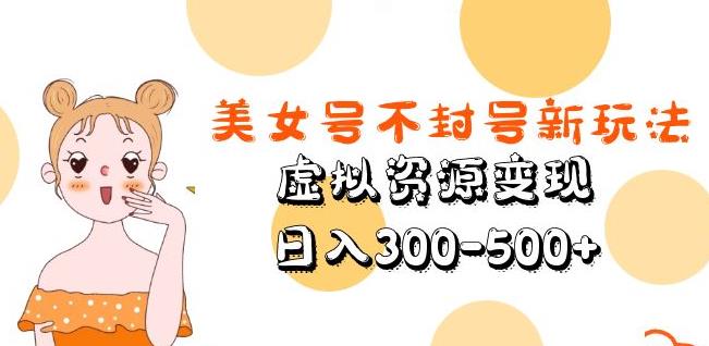 美女号不封号新玩法，虚拟资源变现，日入300-500+-宇文网创