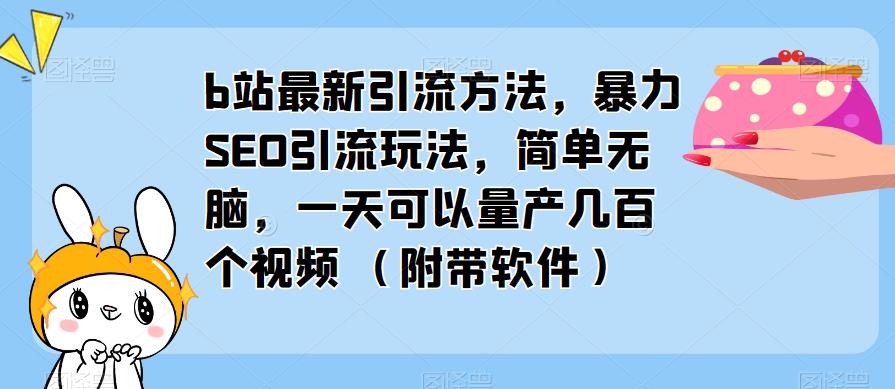 b站最新引流方法，暴力SEO引流玩法，简单无脑，一天可以量产几百个视频（附带软件）-宇文网创