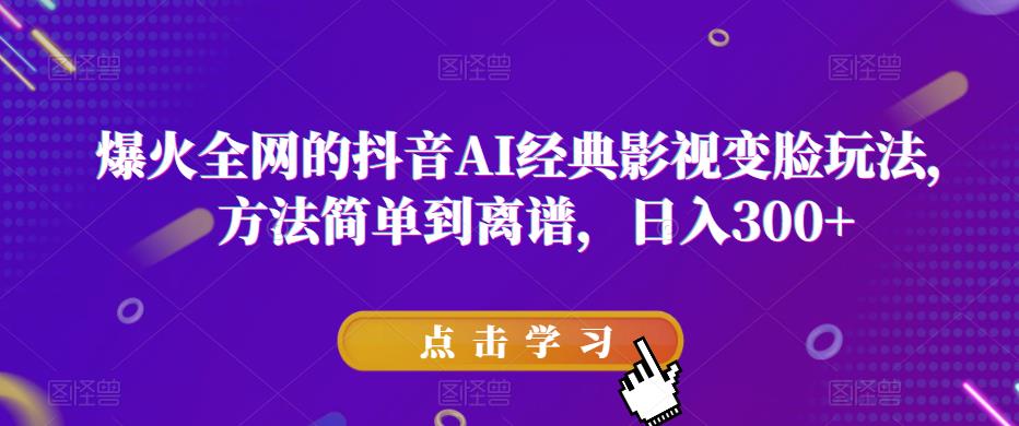 爆火全网的抖音AI经典影视变脸玩法，方法简单到离谱，日入300+【揭秘】-宇文网创