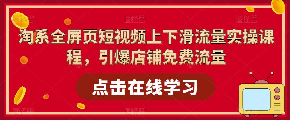 淘系全屏页短视频上下滑流量实操课程，引爆店铺免费流量-宇文网创