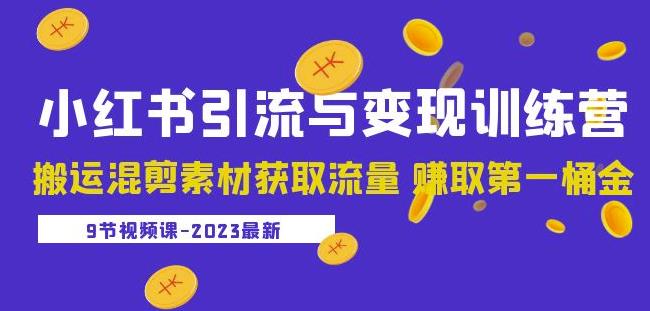 2023小红书引流与变现训练营：搬运混剪素材获取流量赚取第一桶金（9节课）-宇文网创