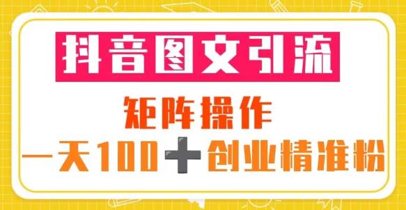 抖音图文引流矩阵操作一天100+创业精准粉（5节视频课+素材模板）-宇文网创
