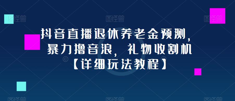 抖音直播退休养老金预测，暴力撸音浪，礼物收割机【详细玩法教程】-宇文网创